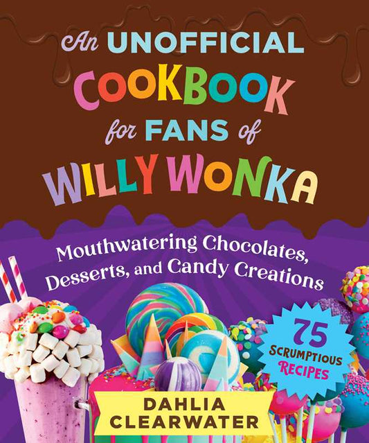 Unofficial Cookbook for Fans of Willy Wonka by Dahlia Clearwater